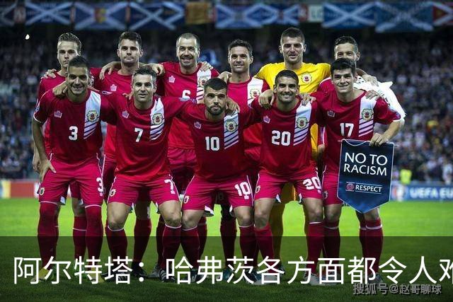 阿尔特塔：哈弗茨各方面都令人难以置信
